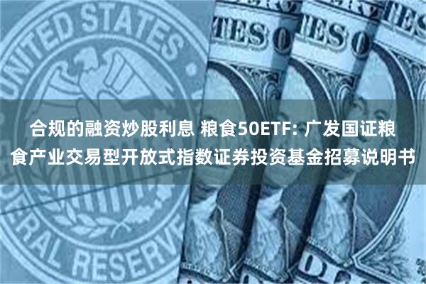 合规的融资炒股利息 粮食50ETF: 广发国证粮食产业交易型开放式指数证券投资基金招募说明书