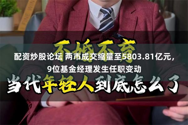 配资炒股论坛 两市成交缩量至5803.81亿元，9位基金经理发生任职变动