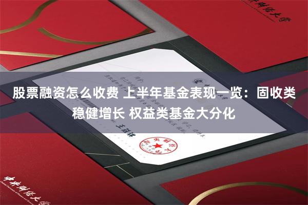 股票融资怎么收费 上半年基金表现一览：固收类稳健增长 权益类基金大分化