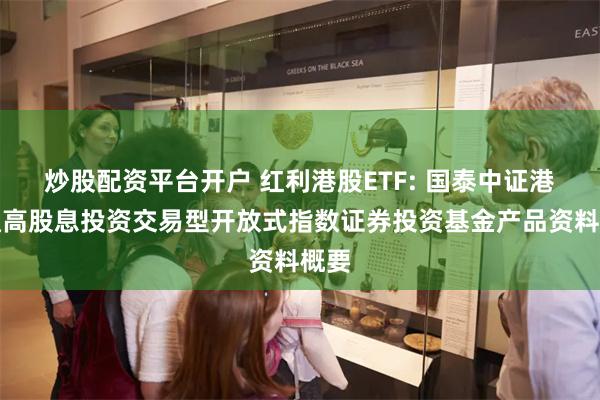 炒股配资平台开户 红利港股ETF: 国泰中证港股通高股息投资交易型开放式指数证券投资基金产品资料概要