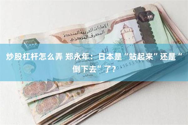 炒股杠杆怎么弄 郑永年：日本是“站起来”还是“倒下去”了？