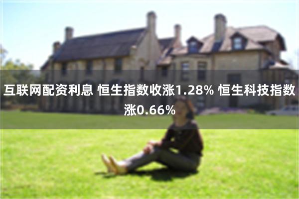 互联网配资利息 恒生指数收涨1.28% 恒生科技指数涨0.66%