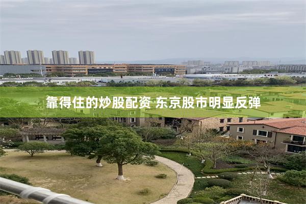 靠得住的炒股配资 东京股市明显反弹