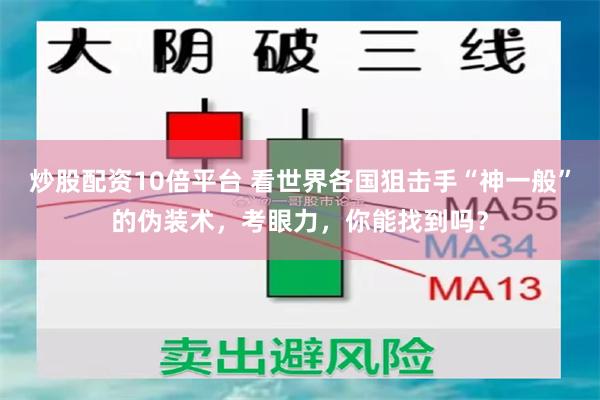 炒股配资10倍平台 看世界各国狙击手“神一般”的伪装术，考眼力，你能找到吗？