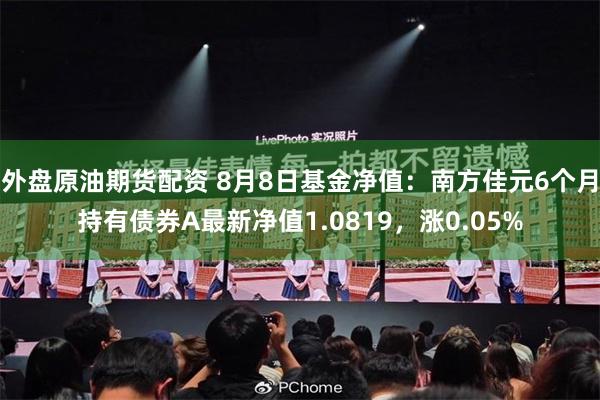 外盘原油期货配资 8月8日基金净值：南方佳元6个月持有债券A最新净值1.0819，涨0.05%