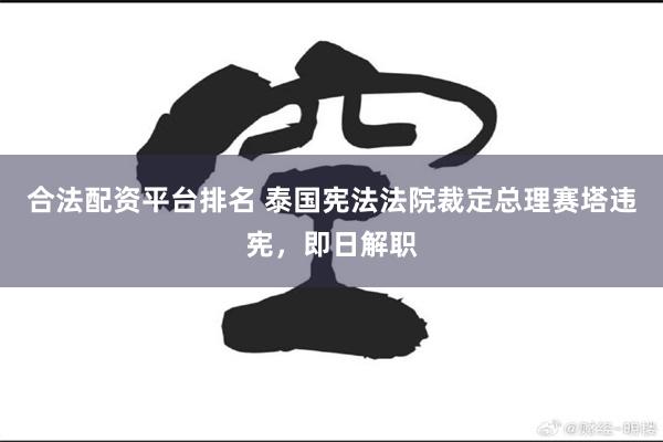 合法配资平台排名 泰国宪法法院裁定总理赛塔违宪，即日解职