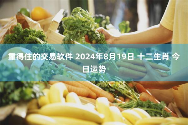 靠得住的交易软件 2024年8月19日 十二生肖 今日运势