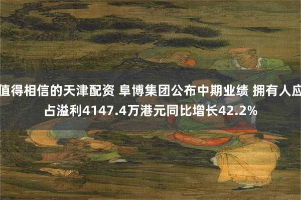 值得相信的天津配资 阜博集团公布中期业绩 拥有人应占溢利4147.4万港元同比增长42.2%