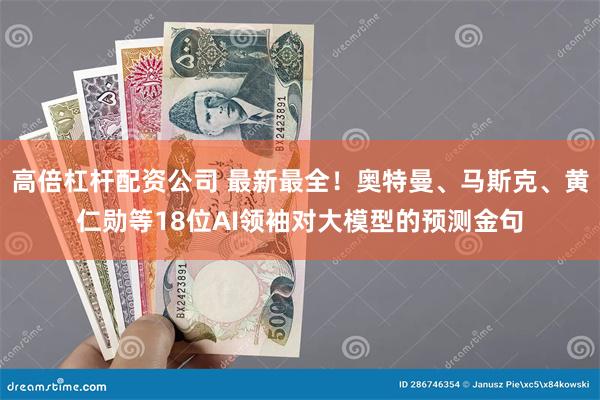 高倍杠杆配资公司 最新最全！奥特曼、马斯克、黄仁勋等18位AI领袖对大模型的预测金句