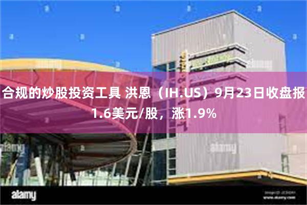 合规的炒股投资工具 洪恩（IH.US）9月23日收盘报1.6美元/股，涨1.9%