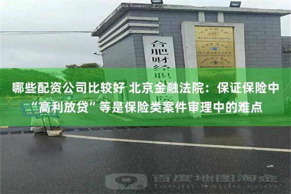 哪些配资公司比较好 北京金融法院：保证保险中“高利放贷”等是保险类案件审理中的难点