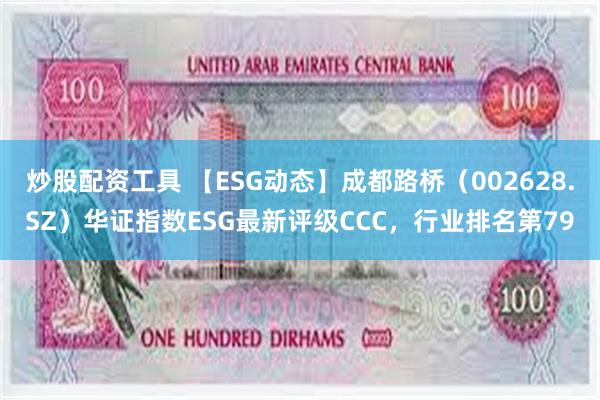 炒股配资工具 【ESG动态】成都路桥（002628.SZ）华证指数ESG最新评级CCC，行业排名第79