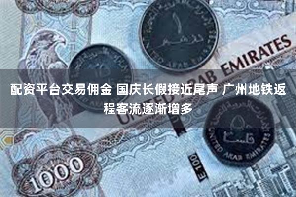 配资平台交易佣金 国庆长假接近尾声 广州地铁返程客流逐渐增多