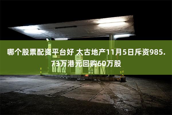 哪个股票配资平台好 太古地产11月5日斥资985.73万港元回购60万股