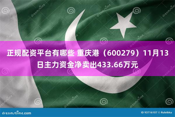 正规配资平台有哪些 重庆港（600279）11月13日主力资金净卖出433.66万元