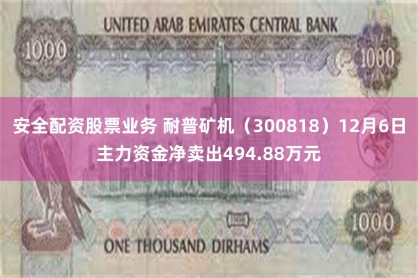 安全配资股票业务 耐普矿机（300818）12月6日主力资金净卖出494.88万元