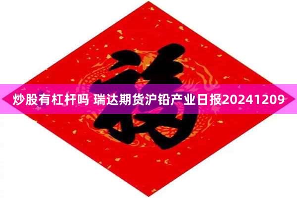 炒股有杠杆吗 瑞达期货沪铅产业日报20241209