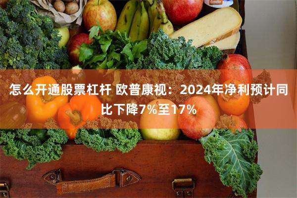 怎么开通股票杠杆 欧普康视：2024年净利预计同比下降7%至17%