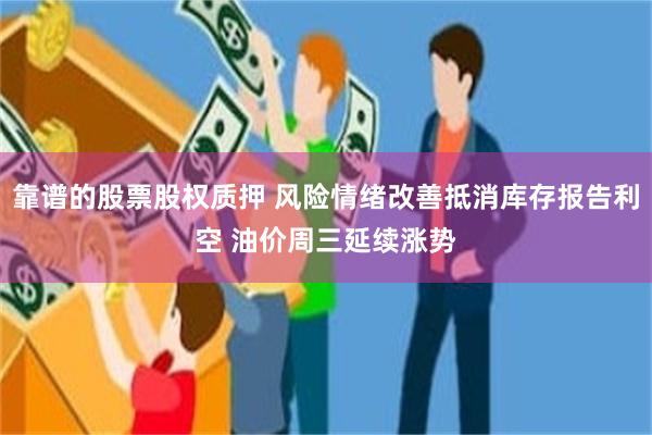 靠谱的股票股权质押 风险情绪改善抵消库存报告利空 油价周三延续涨势