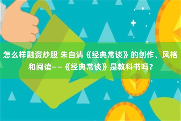 怎么样融资炒股 朱自清《经典常谈》的创作、风格和阅读——《经典常谈》是教科书吗？